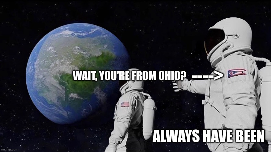 Was I the only one who just noticed this? | ---->; WAIT, YOU'RE FROM OHIO? ALWAYS HAVE BEEN | image tagged in it never was,ohio | made w/ Imgflip meme maker