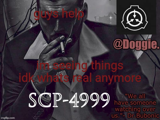 XgzgizigxigxiycDoggies Announcement temp (SCP) | guys help; im seeing things idk whats real anymore | image tagged in doggies announcement temp scp | made w/ Imgflip meme maker
