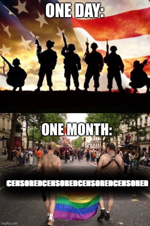 Happy Veteran’s Day | ONE DAY:; ONE MONTH:; CENSOREDCENSOREDCENSOREDCENSORED | image tagged in veterans day,gay pride | made w/ Imgflip meme maker