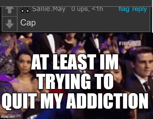 AT LEAST IM TRYING TO QUIT MY ADDICTION | made w/ Imgflip meme maker