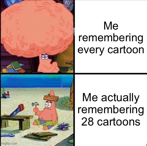 Actually now 28 cartoons | Me remembering every cartoon; Me actually remembering 28 cartoons | image tagged in patrick big brain,spongebob,funny memes | made w/ Imgflip meme maker