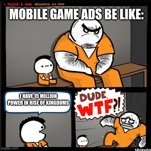 Mobile game ads be like | MOBILE GAME ADS BE LIKE:; I HAVE 15 MILLION POWER IN RISE OF KINGDOMS | image tagged in srgrafo dude wtf | made w/ Imgflip meme maker