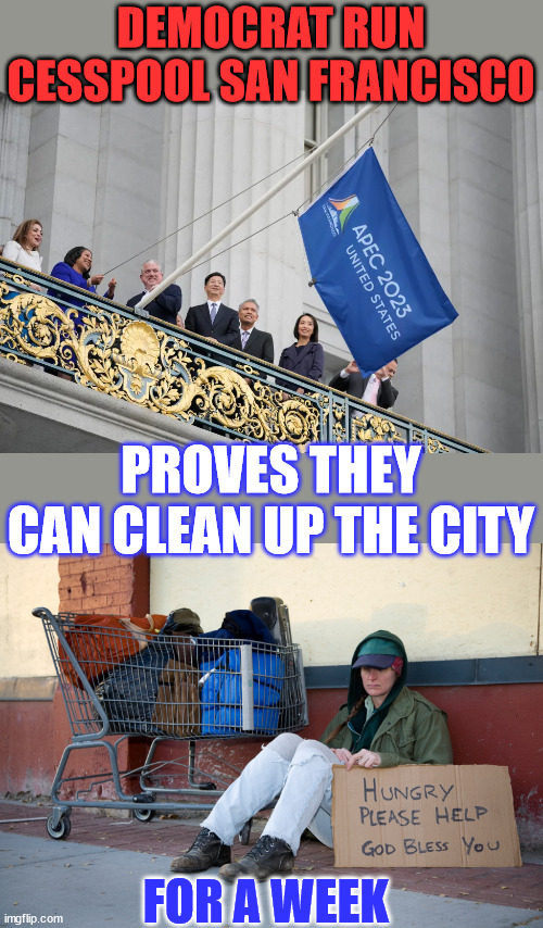 They should have APEC in SF every week... | DEMOCRAT RUN CESSPOOL SAN FRANCISCO; PROVES THEY CAN CLEAN UP THE CITY; FOR A WEEK | image tagged in san francisco,hide,filthy,week | made w/ Imgflip meme maker