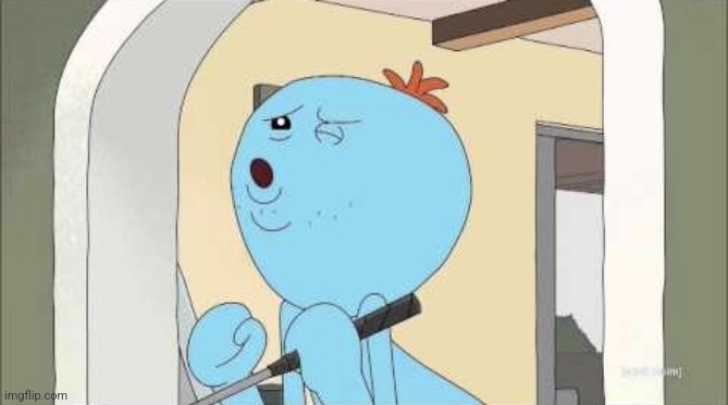 Mr Meeseeks getting weird | image tagged in mr meeseeks getting weird | made w/ Imgflip meme maker