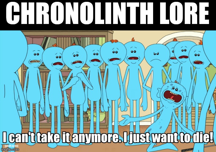 Mr Meeseeks I just wanna die | CHRONOLINTH LORE | image tagged in mr meeseeks i just wanna die | made w/ Imgflip meme maker