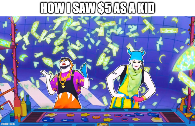 $5 | HOW I SAW $5 AS A KID | image tagged in money,cash,5 dollars,just dance,dollars,me | made w/ Imgflip meme maker