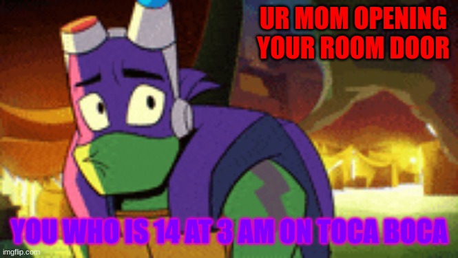 Relatable Memes | UR MOM OPENING YOUR ROOM DOOR; YOU WHO IS 14 AT 3 AM ON TOCA BOCA | image tagged in video games | made w/ Imgflip meme maker