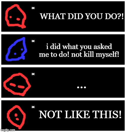 *house is destoyed* | WHAT DID YOU DO?! i did what you asked me to do! not kill myself! ... NOT LIKE THIS! | image tagged in 4 undertale textboxes | made w/ Imgflip meme maker