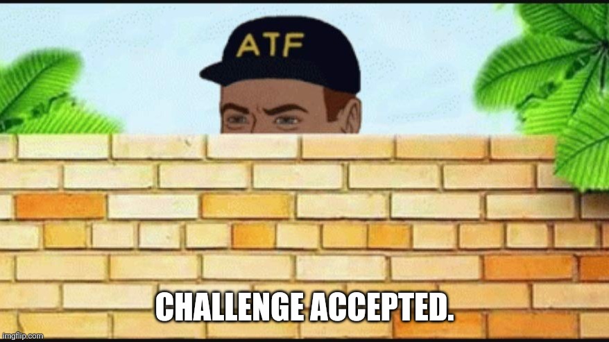 ATF guy hiding behind wall | CHALLENGE ACCEPTED. | image tagged in atf guy hiding behind wall | made w/ Imgflip meme maker