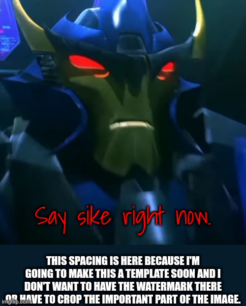Dreadwing Scowl | Say sike right now. THIS SPACING IS HERE BECAUSE I'M GOING TO MAKE THIS A TEMPLATE SOON AND I DON'T WANT TO HAVE THE WATERMARK THERE OR HAVE | image tagged in dreadwing scowl | made w/ Imgflip meme maker
