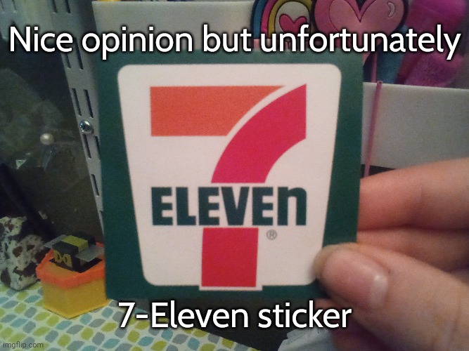 Also I'm using the Cabin font now | Nice opinion but unfortunately; 7-Eleven sticker | made w/ Imgflip meme maker
