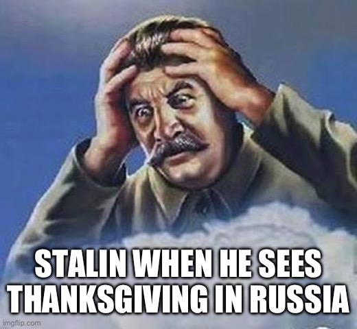 Worrying Stalin | STALIN WHEN HE SEES THANKSGIVING IN RUSSIA | image tagged in worrying stalin | made w/ Imgflip meme maker