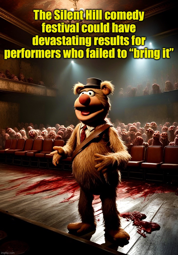 Wocka Wocka won’t cut it | The Silent Hill comedy festival could have devastating results for performers who failed to “bring it” | image tagged in the muppets,fozzie bear,silent hill,we're all doomed,festivus,memes | made w/ Imgflip meme maker
