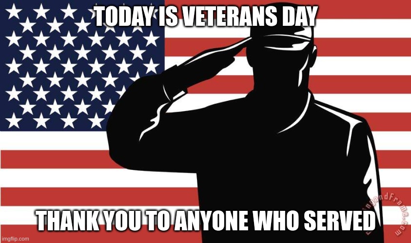 Salute to the veterans | TODAY IS VETERANS DAY; THANK YOU TO ANYONE WHO SERVED | image tagged in saluting soldier | made w/ Imgflip meme maker