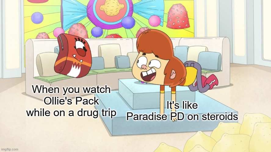 I'm sorry, WTF?! | When you watch Ollie's Pack while on a drug trip; It's like Paradise PD on steroids | image tagged in ollie's pack drug trip,paradise pd,ollie's pack,steroids | made w/ Imgflip meme maker