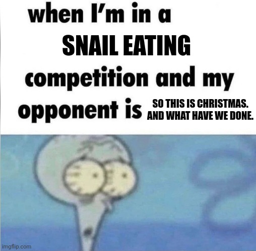 Snail | SNAIL EATING; SO THIS IS CHRISTMAS. AND WHAT HAVE WE DONE. | image tagged in whe i'm in a competition and my opponent is | made w/ Imgflip meme maker