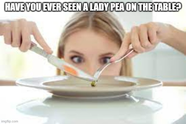 meme by Brad have you ever seen a lady pea on the table? | HAVE YOU EVER SEEN A LADY PEA ON THE TABLE? | image tagged in food memes | made w/ Imgflip meme maker