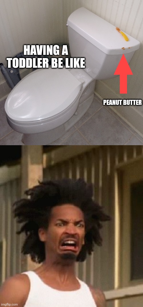 The more you look the worse it gets | HAVING A TODDLER BE LIKE; PEANUT BUTTER | image tagged in that moment you realized,toddler,dad jokes,peanut butter,toilet humor | made w/ Imgflip meme maker