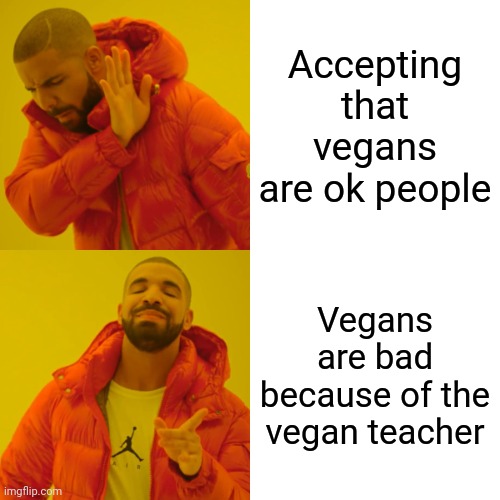 Only some people think this | Accepting that vegans are ok people; Vegans are bad because of the vegan teacher | image tagged in memes,drake hotline bling | made w/ Imgflip meme maker