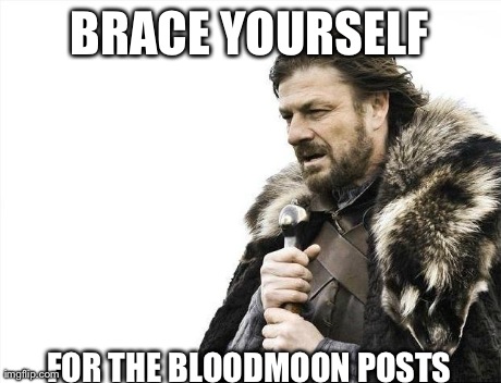 Brace Yourselves X is Coming | BRACE YOURSELF FOR THE BLOODMOON POSTS | image tagged in memes,brace yourselves x is coming | made w/ Imgflip meme maker