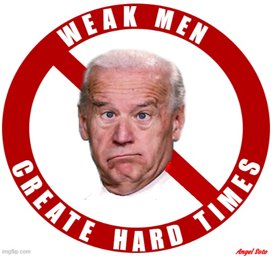 Biden - weak men create hard times | Angel Soto | image tagged in biden - weak men create hard times,joe biden,boycott,hard times,weak,too weak unlimited power | made w/ Imgflip meme maker