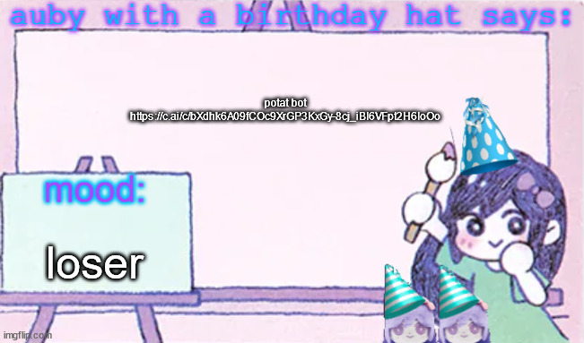 auby with a bday hat | potat bot https://c.ai/c/bXdhk6A09fCOc9XrGP3KxGy-8cj_iBI6VFpt2H6IoOo; loser | image tagged in auby with a bday hat | made w/ Imgflip meme maker