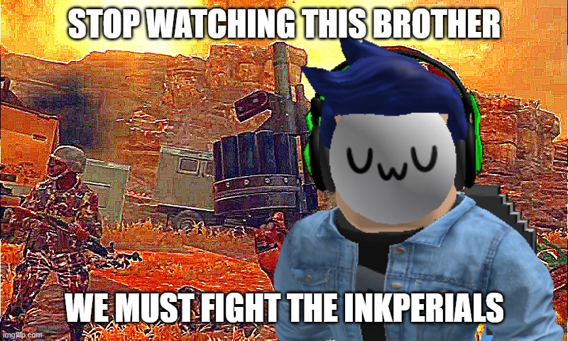 MPLA | STOP WATCHING THIS BROTHER WE MUST FIGHT THE INKPERIALS | image tagged in mpla | made w/ Imgflip meme maker