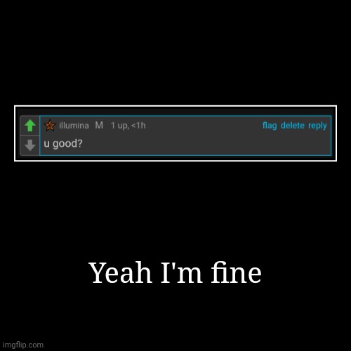 Yeah I'm fine | | image tagged in funny,demotivationals | made w/ Imgflip demotivational maker