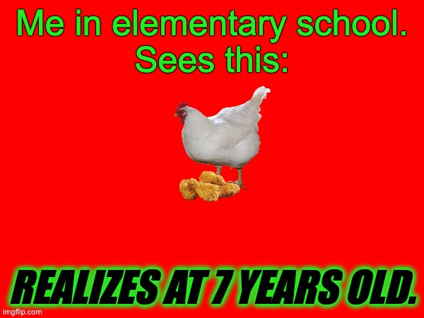 Me in elementary school.
Sees this:; REALIZES AT 7 YEARS OLD. | made w/ Imgflip meme maker