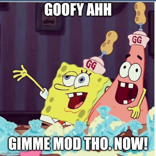 Drunk Spongebob goofy goober | GOOFY AHH GIMME MOD THO. NOW! | image tagged in drunk spongebob goofy goober | made w/ Imgflip meme maker