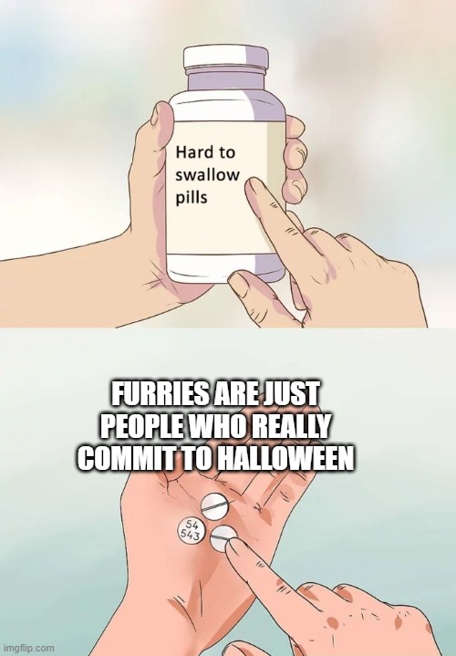 an AI made this and yall say ai ain't smart | FURRIES ARE JUST PEOPLE WHO REALLY COMMIT TO HALLOWEEN | image tagged in memes,hard to swallow pills,ai meme | made w/ Imgflip meme maker