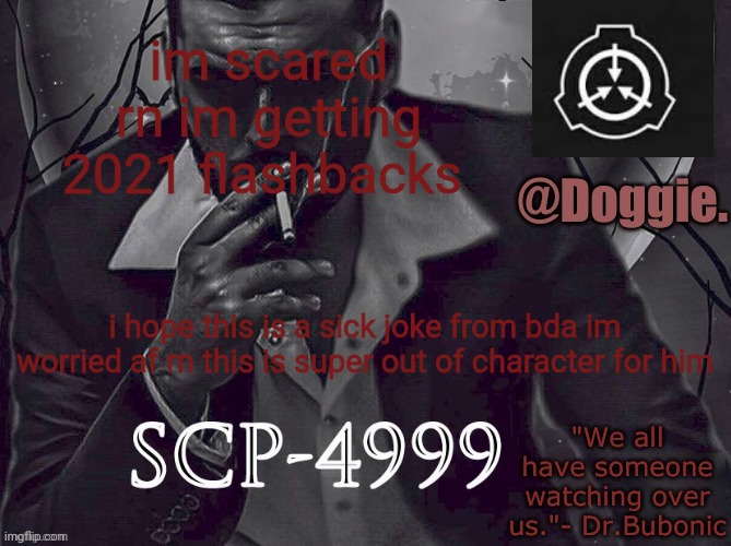 istg if i hadnt said anything hed be fine i have him the idea im so sorry everyone im so worried for him rn helppp | im scared rn im getting 2021 flashbacks; i hope this is a sick joke from bda im worried af rn this is super out of character for him | image tagged in doggies announcement temp scp | made w/ Imgflip meme maker