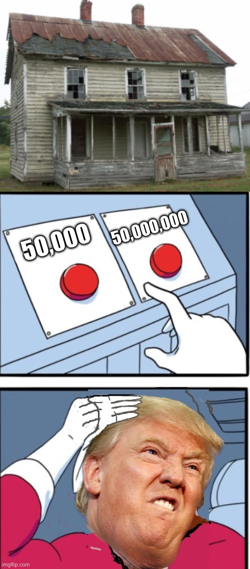 50,000 50,000,000 | image tagged in crap shack,trump two buttons | made w/ Imgflip meme maker