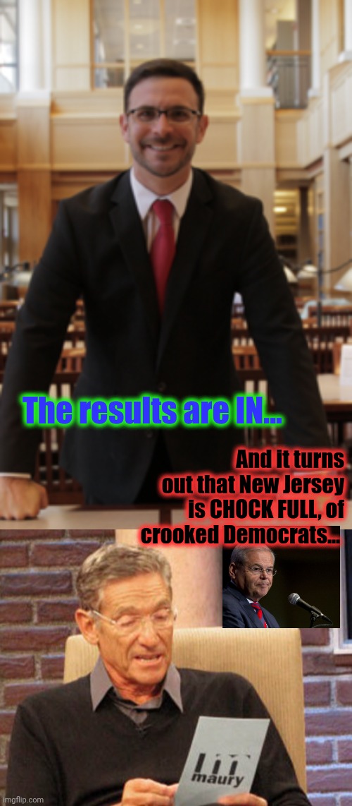 The results are IN... And it turns out that New Jersey is CHOCK FULL, of crooked Democrats... | image tagged in maury the results are in | made w/ Imgflip meme maker