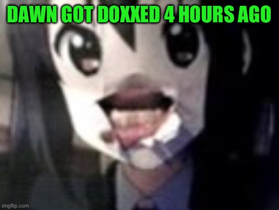 guh | DAWN GOT DOXXED 4 HOURS AGO | image tagged in guh | made w/ Imgflip meme maker