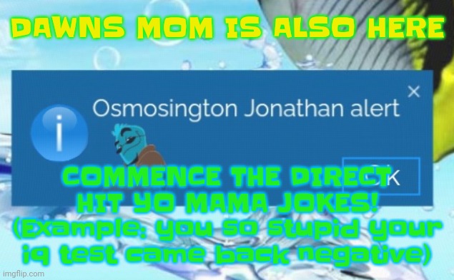 YEAH | DAWNS MOM IS ALSO HERE; COMMENCE THE DIRECT HIT YO MAMA JOKES! (Example: you so stupid your iq test came back negative) | image tagged in osmosington jonathan alert | made w/ Imgflip meme maker