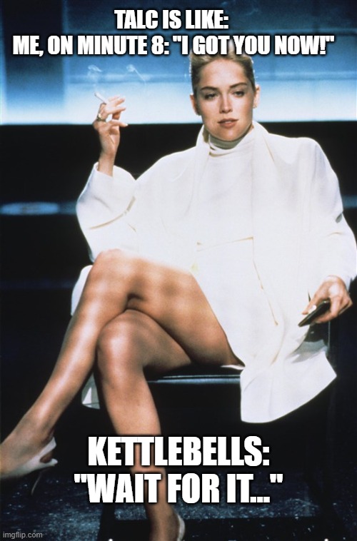 Don't come before the clock | TALC IS LIKE: 
ME, ON MINUTE 8: "I GOT YOU NOW!"; KETTLEBELLS:
"WAIT FOR IT..." | image tagged in basic instinct | made w/ Imgflip meme maker