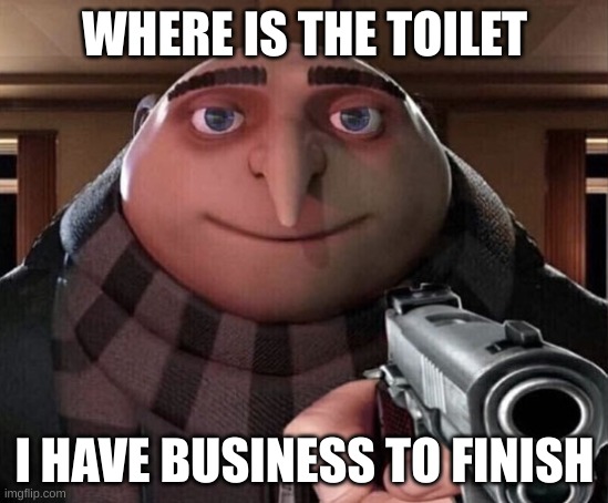 Gru Gun | WHERE IS THE TOILET I HAVE BUSINESS TO FINISH | image tagged in gru gun | made w/ Imgflip meme maker