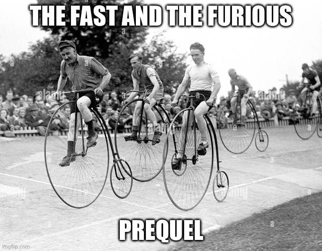 Penny Farthing | THE FAST AND THE FURIOUS; PREQUEL | image tagged in race,fast and furious,prequel | made w/ Imgflip meme maker