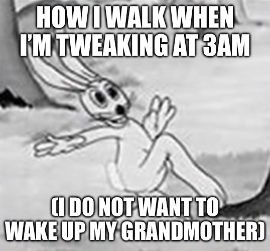 Tweaking be like | HOW I WALK WHEN I’M TWEAKING AT 3AM; (I DO NOT WANT TO WAKE UP MY GRANDMOTHER) | image tagged in tweaking,high,3am,rabbit,funky rabbit,animation | made w/ Imgflip meme maker