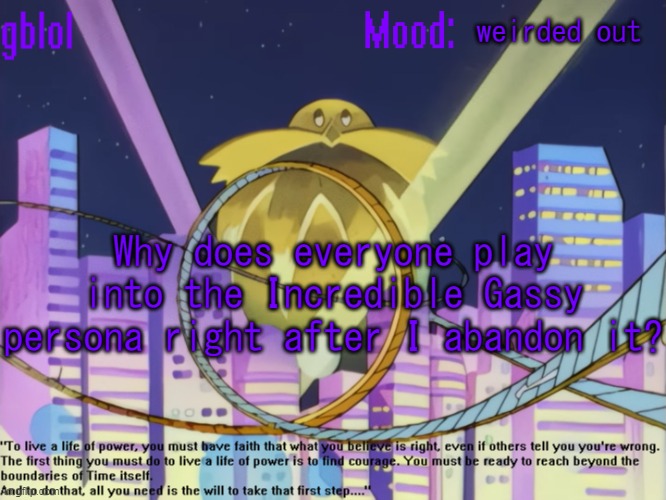 gblol Stardust Speedway Announcement Template | weirded out; Why does everyone play into the Incredible Gassy persona right after I abandon it? | image tagged in gblol stardust speedway announcement template | made w/ Imgflip meme maker