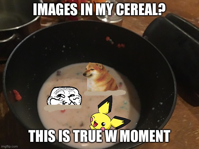 Edited using Imgflip | IMAGES IN MY CEREAL? THIS IS TRUE W MOMENT | made w/ Imgflip meme maker