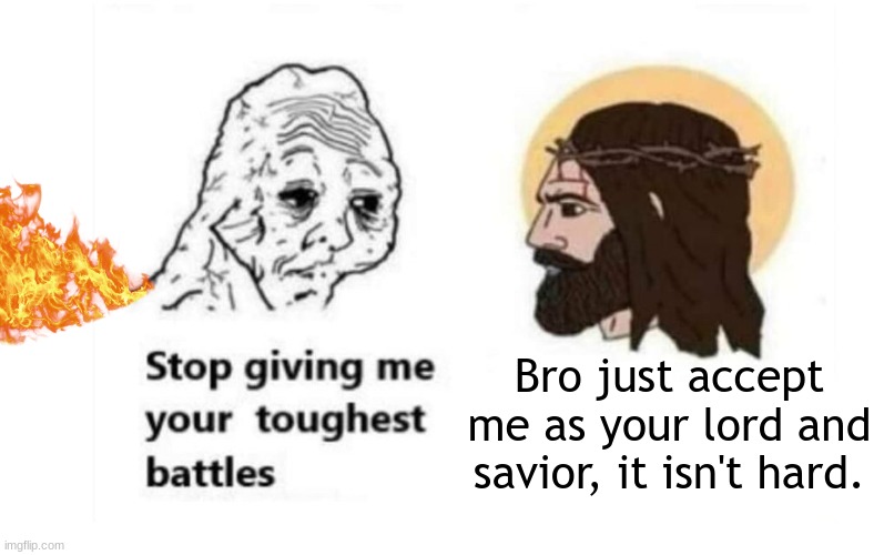 J E S U S | Bro just accept me as your lord and savior, it isn't hard. | image tagged in stop giving me your toughest battles | made w/ Imgflip meme maker