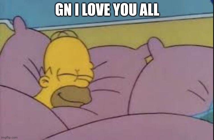 how i sleep homer simpson | GN I LOVE YOU ALL | image tagged in how i sleep homer simpson | made w/ Imgflip meme maker