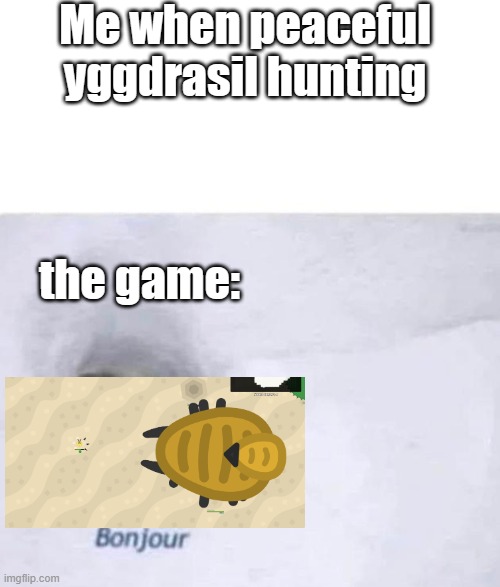 florr moment | Me when peaceful yggdrasil hunting; the game: | image tagged in bonjour | made w/ Imgflip meme maker