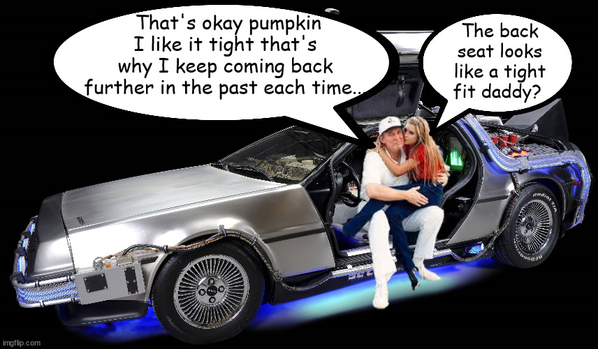 Backseat driver to the Future | That's okay pumpkin I like it tight that's why I keep coming back further in the past each time... The back seat looks like a tight fit daddy? | image tagged in donald trump,ivanka trump,back to the future,incest,maga,pedophile | made w/ Imgflip meme maker