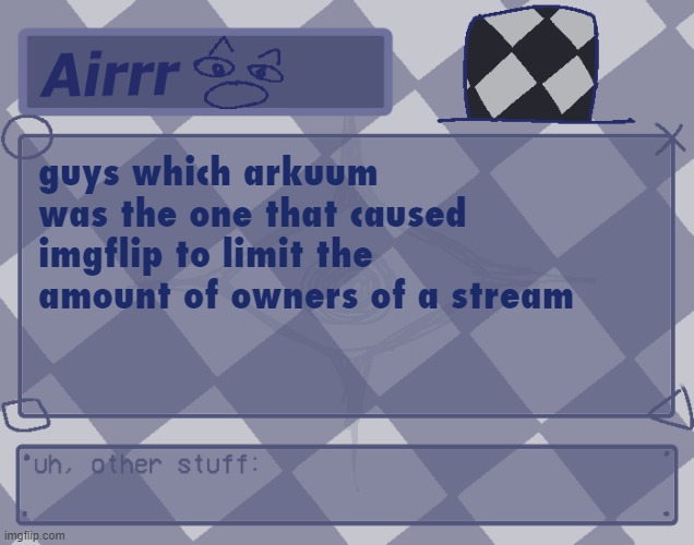 adfgsfgs | guys which arkuum was the one that caused imgflip to limit the amount of owners of a stream | made w/ Imgflip meme maker