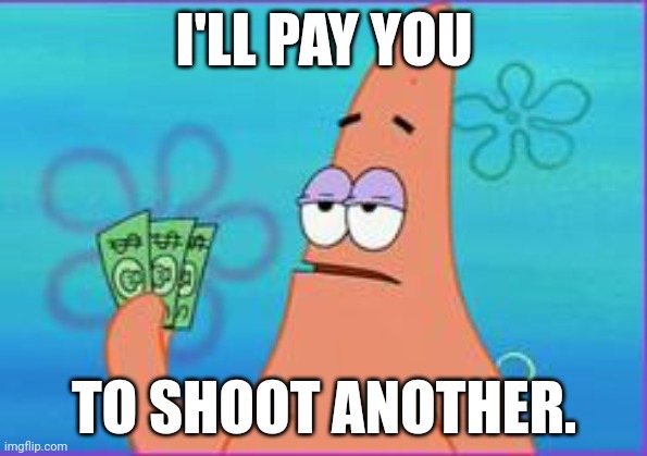 Patrick star three dollars | I'LL PAY YOU TO SHOOT ANOTHER. | image tagged in patrick star three dollars | made w/ Imgflip meme maker