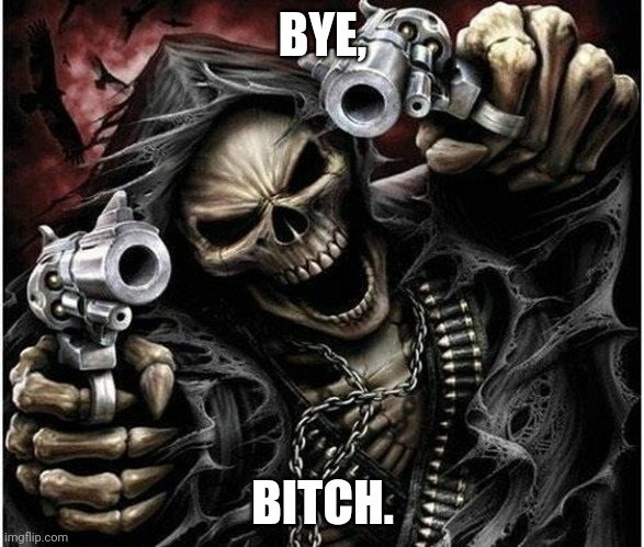 Badass Skeleton | BYE, BITCH. | image tagged in badass skeleton | made w/ Imgflip meme maker