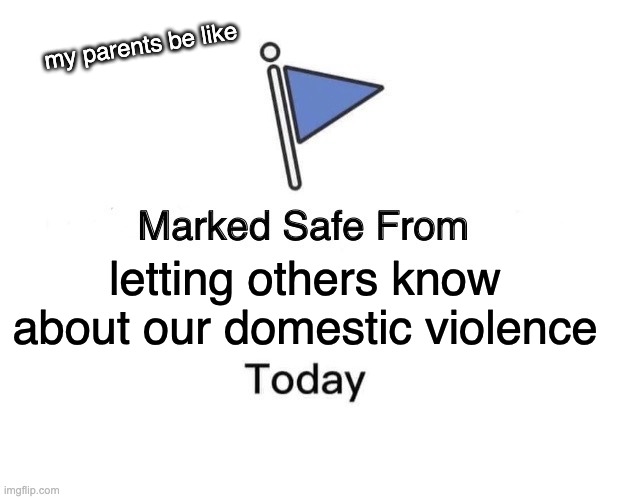 boing | my parents be like; letting others know about our domestic violence | image tagged in memes,marked safe from | made w/ Imgflip meme maker